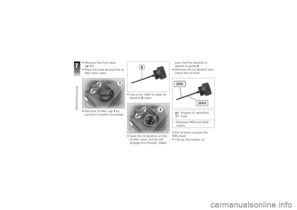 BMW MOTORRAD K 1200 GT 2006  Riders Manual (in English) Remove the front seat
( 65)
Wipe the area around the oil
filler neck clean.
Remove oil filler cap1by
turning it counter-clockwise. Use a dry cloth to wipe oil
dipstick
2clean
Seat the oil dipstick on 
