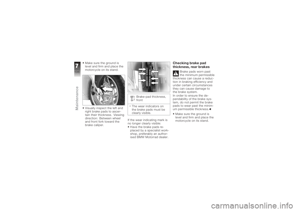 BMW MOTORRAD K 1200 GT 2006  Riders Manual (in English) Make sure the ground is
level and firm and place the
motorcycle on its stand.
Visually inspect the left and
right brake pads to ascer-
tain their thickness. Viewing
direction: Between wheel
and front 