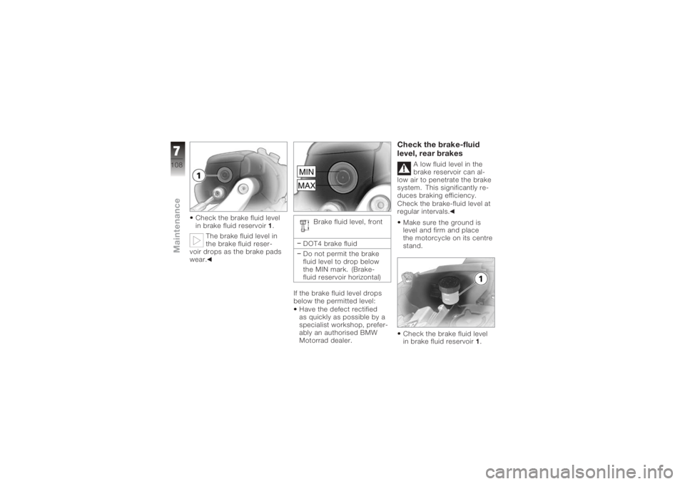 BMW MOTORRAD K 1200 GT 2006  Riders Manual (in English) Check the brake fluid level
in brake fluid reservoir1.
The brake fluid level in
the brake fluid reser-
voir drops as the brake pads
wear. Brake fluid level, front
DOT4 brake fluid
Do not permit the br