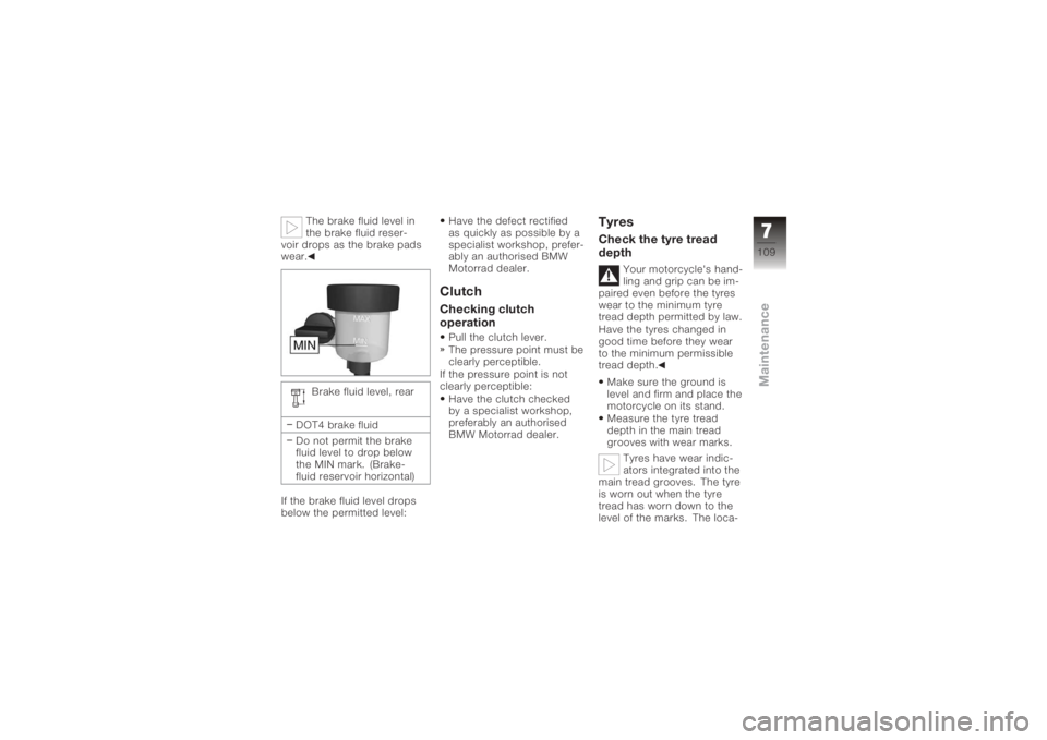 BMW MOTORRAD K 1200 GT 2006  Riders Manual (in English) The brake fluid level in
the brake fluid reser-
voir drops as the brake pads
wear.
Brake fluid level, rear
DOT4 brake fluid
Do not permit the brake
fluid level to drop below
the MIN mark. (Brake-
flui