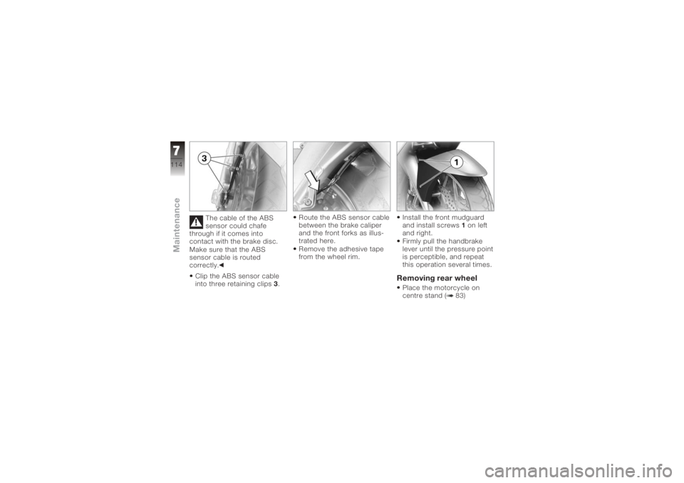 BMW MOTORRAD K 1200 GT 2006  Riders Manual (in English) The cable of the ABS
sensor could chafe
through if it comes into
contact with the brake disc.
Make sure that the ABS
sensor cable is routed
correctly.
Clip the ABS sensor cable
into three retaining cl