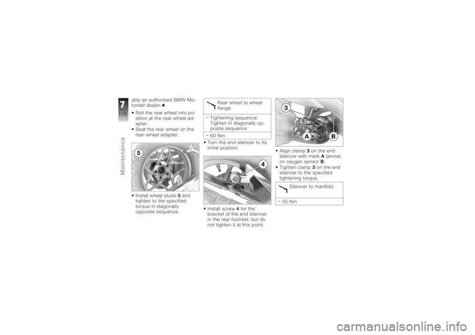 BMW MOTORRAD K 1200 GT 2006  Riders Manual (in English) ably an authorised BMW Mo-
torrad dealer.Roll the rear wheel into po-
sition at the rear-wheel ad-
apter.
Seat the rear wheel on the
rear-wheel adapter.
Install wheel studs 5and
tighten to the specifi