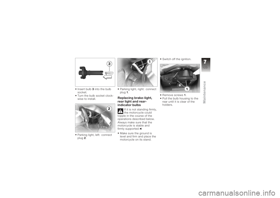 BMW MOTORRAD K 1200 GT 2006  Riders Manual (in English) Insert bulb3into the bulb
socket.
Turn the bulb socket clock-
wise to install.
Parking light, left: connect
plug 2. Parking light, right: connect
plug
1.
Replacing brake-light,
rear light and rear-
in