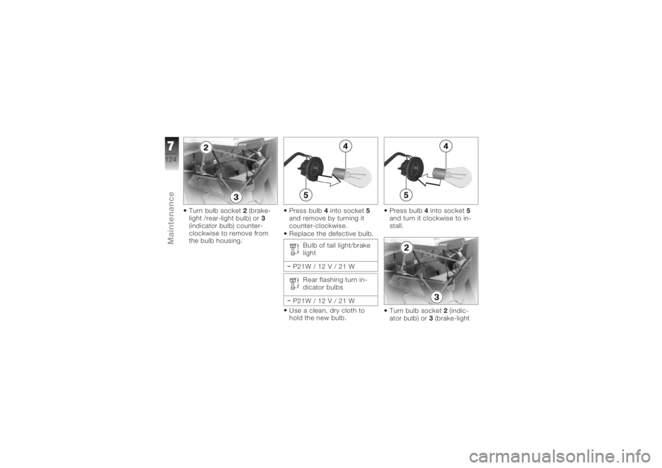 BMW MOTORRAD K 1200 GT 2006  Riders Manual (in English) Turn bulb socket2(brake-
light /rear-light bulb) or 3
(indicator bulb) counter-
clockwise to remove from
the bulb housing. Press bulb
4into socket 5
and remove by turning it
counter-clockwise.
Replace