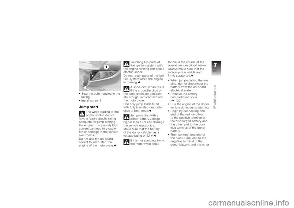 BMW MOTORRAD K 1200 GT 2006  Riders Manual (in English) Seat the bulb housing in the
fairing.
Install screw1Jump start
The wires leading to the
power socket do not
have a load-capacity rating
adequate for jump-starting
the engine. Excessively high
current 