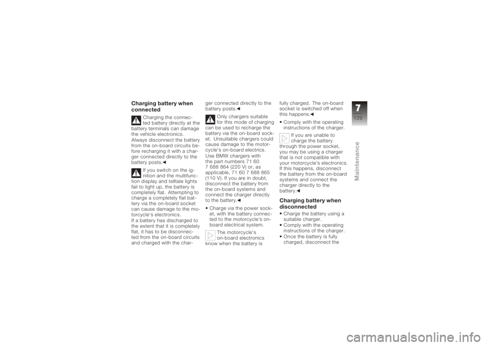 BMW MOTORRAD K 1200 GT 2006  Riders Manual (in English) Charging battery when
connected
Charging the connec-
ted battery directly at the
battery terminals can damage
the vehicle electronics.
Always disconnect the battery
from the on-board circuits be-
fore