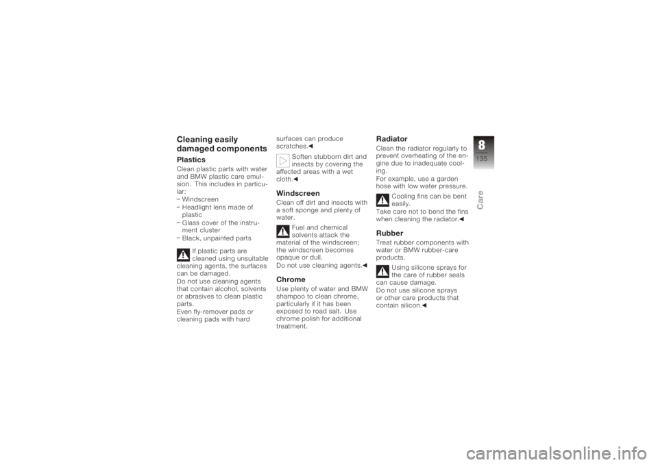BMW MOTORRAD K 1200 GT 2006  Riders Manual (in English) Cleaning easily
damaged componentsPlasticsClean plastic parts with water
and BMW plastic care emul-
sion. This includes in particu-
lar:Windscreen
Headlight lens made of
plastic
Glass cover of the ins
