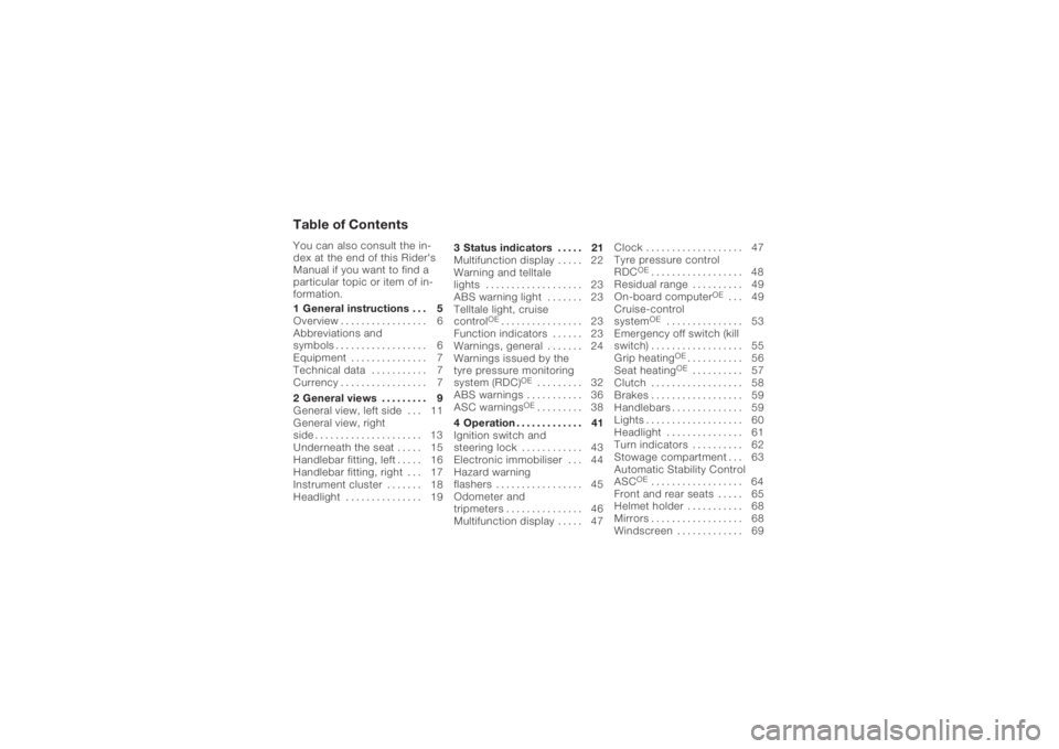 BMW MOTORRAD K 1200 GT 2006 Riders Manual (in English) Table of ContentsYou can also consult the in-
dex at the end of this Rider's
Manual if you want to find a
particular topic or item of in-
formation.
1 General instructions . . . 5
Overview . ..... BMW MOTORRAD K 1200 GT 2006 Riders Manual (in English) Table of ContentsYou can also consult the in-
dex at the end of this Rider's
Manual if you want to find a
particular topic or item of in-
formation.
1 General instructions . . . 5
Overview . .....