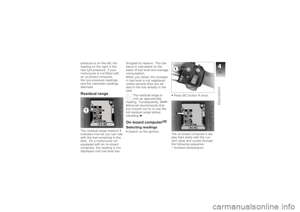 BMW MOTORRAD K 1200 GT 2006  Riders Manual (in English) pressure is on the left; the
reading on the right is the
rear tyre pressure. If your
motorcycle is not fitted with
an on-board computer,
the tyre-pressure readings
and the odometer readings
alternate.