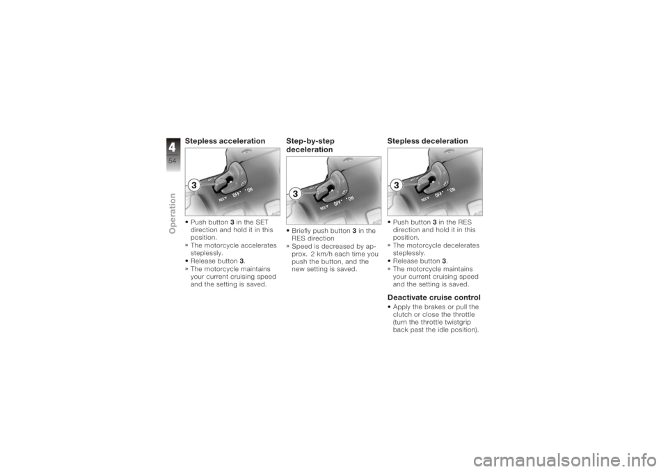 BMW MOTORRAD K 1200 GT 2006 Riders Manual (in English) Stepless accelerationPush button3in the SET
direction and hold it in this
position.
The motorcycle accelerates
steplessly.
Release button 3.
The motorcycle maintains
your current cruising speed
and th BMW MOTORRAD K 1200 GT 2006 Riders Manual (in English) Stepless accelerationPush button3in the SET
direction and hold it in this
position.
The motorcycle accelerates
steplessly.
Release button 3.
The motorcycle maintains
your current cruising speed
and th