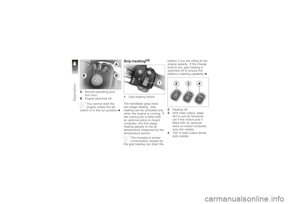 BMW MOTORRAD K 1200 GT 2006  Riders Manual (in English) ANormal operating posi-
tion (run)
B Engine switched off.
You cannot start the
engine unless the kill
switch is in the run position.
Grip heating
OE
1 Grip heating switch
The handlebar grips have
two-