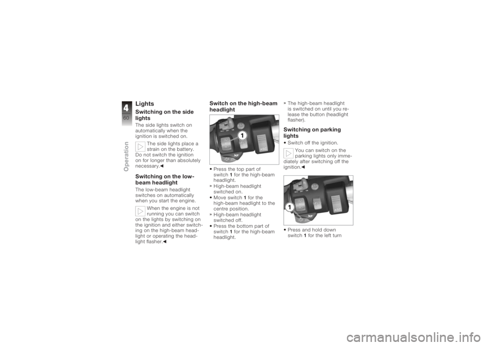 BMW MOTORRAD K 1200 GT 2006  Riders Manual (in English) LightsSwitching on the side
lightsThe side lights switch on
automatically when the
ignition is switched on.The side lights place a
strain on the battery.
Do not switch the ignition
on for longer than 