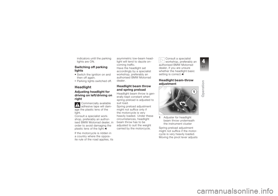 BMW MOTORRAD K 1200 GT 2006  Riders Manual (in English) indicators until the parking
lights are ON.Switching off parking
lightsSwitch the ignition on and
then off again.
Parking lights switched off.HeadlightAdjusting headlight for
driving on left/driving o