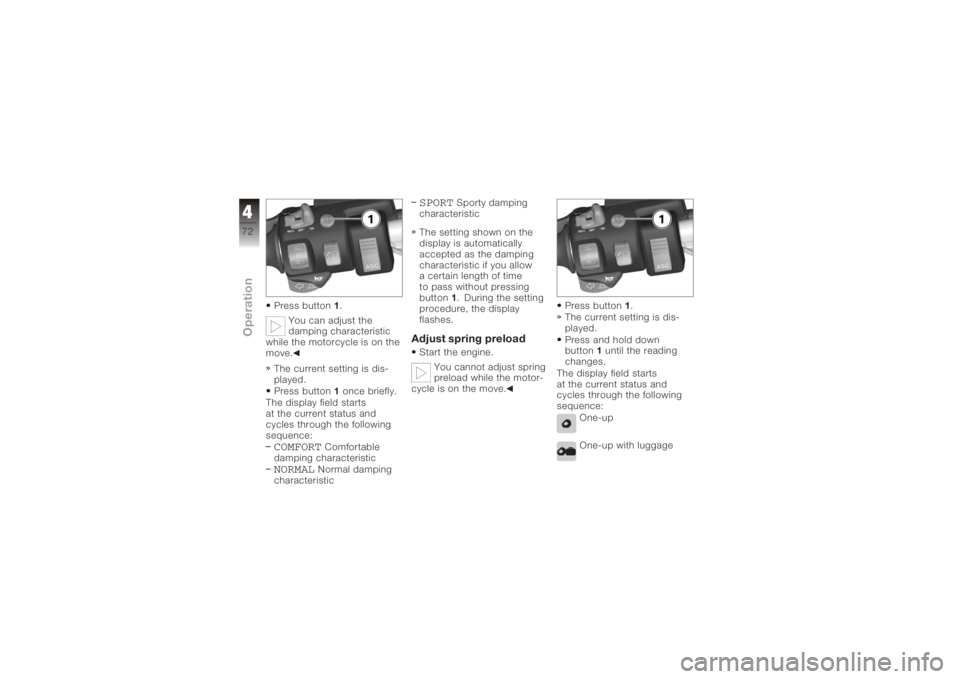 BMW MOTORRAD K 1200 GT 2006  Riders Manual (in English) Press button1.
You can adjust the
damping characteristic
while the motorcycle is on the
move.
The current setting is dis-
played.
Press button 1once briefly.
The display field starts
at the current st