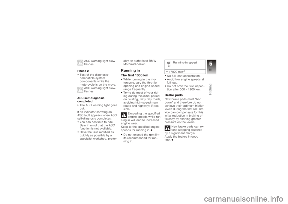 BMW MOTORRAD K 1200 GT 2006  Riders Manual (in English) ASC warning light slow-
flashes.
Phase 2 Test of the diagnosis-
compatible system
components while the
motorcycle is on the move. ASC warning light slow-
flashes.
ASC self-diagnosis
completed The ASC 