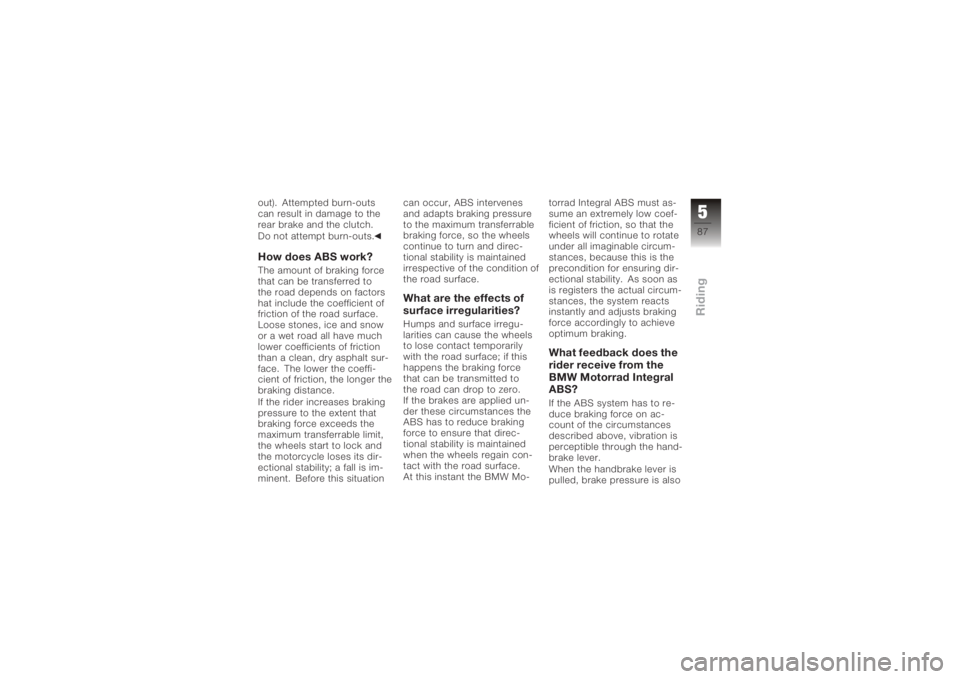 BMW MOTORRAD K 1200 GT 2006  Riders Manual (in English) out). Attempted burn-outs
can result in damage to the
rear brake and the clutch.
Do not attempt burn-outs.How does ABS work?The amount of braking force
that can be transferred to
the road depends on f