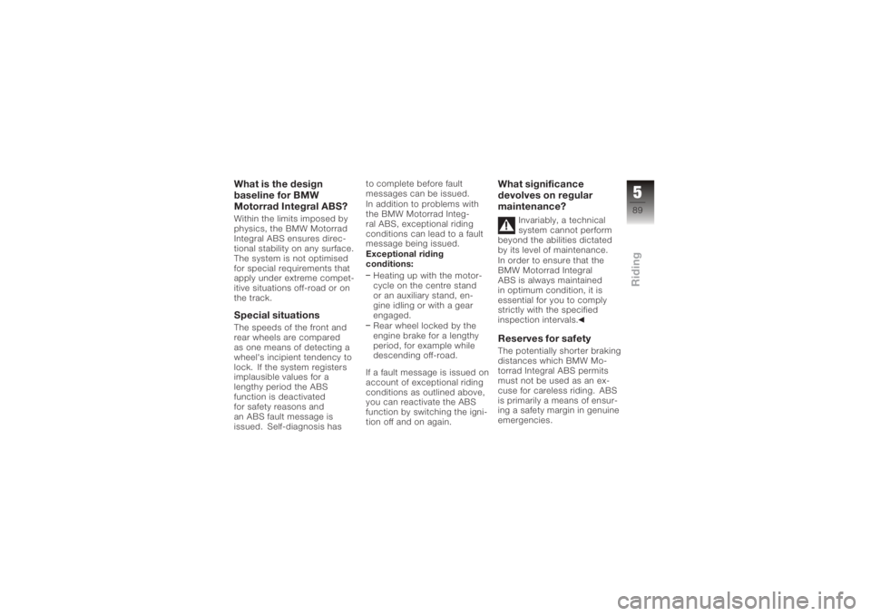 BMW MOTORRAD K 1200 GT 2006  Riders Manual (in English) What is the design
baseline for BMW
Motorrad Integral ABS?Within the limits imposed by
physics, the BMW Motorrad
Integral ABS ensures direc-
tional stability on any surface.
The system is not optimise