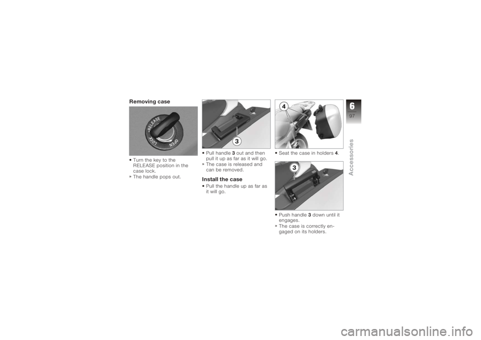 BMW MOTORRAD K 1200 GT 2006  Riders Manual (in English) Removing caseTurn the key to the
RELEASE position in the
case lock.
The handle pops out.Pull handle
3out and then
pull it up as far as it will go.
The case is released and
can be removed.
Install the 