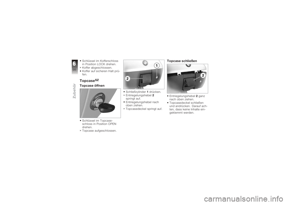 BMW MOTORRAD K 1200 GT 2006  Betriebsanleitung (in German) Schlüssel im Kofferschloss
in Position LOCK drehen.
Koffer abgeschlossen.
Koffer auf sicheren Halt prü-
fen.Topcase
SZ
Topcase öffnenSchlüssel im Topcase-
schloss in Position OPEN
drehen.
Topcase 