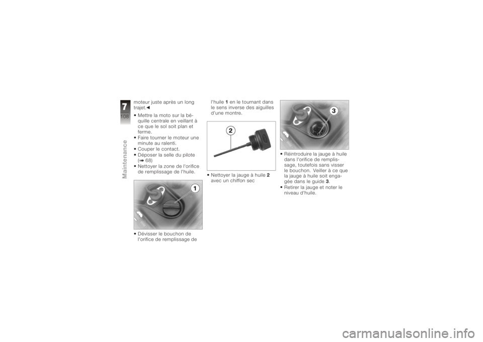 BMW MOTORRAD K 1200 GT 2006 Livret de bord (in French) moteur juste après un long
trajet.Mettre la moto sur la bé-
quille centrale en veillant à
ce que le sol soit plan et
ferme.
Faire tourner le moteur une
minute au ralenti.
Couper le contact.
Dépose BMW MOTORRAD K 1200 GT 2006 Livret de bord (in French) moteur juste après un long
trajet.Mettre la moto sur la bé-
quille centrale en veillant à
ce que le sol soit plan et
ferme.
Faire tourner le moteur une
minute au ralenti.
Couper le contact.
Dépose