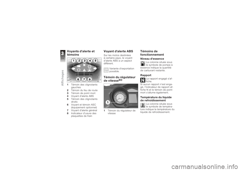 BMW MOTORRAD K 1200 GT 2006  Livret de bord (in French) Voyants d'alerte et
témoins1Témoin des clignotants
gauches
2 Témoin du feu de route
3 Témoin de point mort
4 Voyant d'alerte ABS
5 Témoin des clignotants
droits
6 Voyant et témoin ASC
(