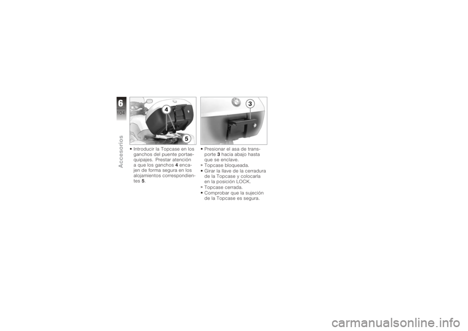 BMW MOTORRAD K 1200 GT 2006  Manual de instrucciones (in Spanish) Introducir la Topcase en los
ganchos del puente portae-
quipajes. Prestar atención
a que los ganchos4enca-
jen de forma segura en los
alojamientos correspondien-
tes 5. Presionar el asa de trans-
por