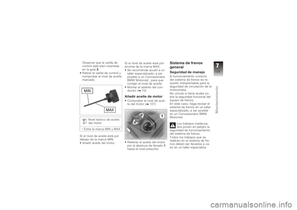 BMW MOTORRAD K 1200 GT 2006  Manual de instrucciones (in Spanish) Observar que la varilla de
control esté bien insertada
en la guía3.
Retirar la varilla de control y
comprobar el nivel de aceite
marcado.
Nivel teórico de aceite
del motor
Entre la marca MIN y MAX
