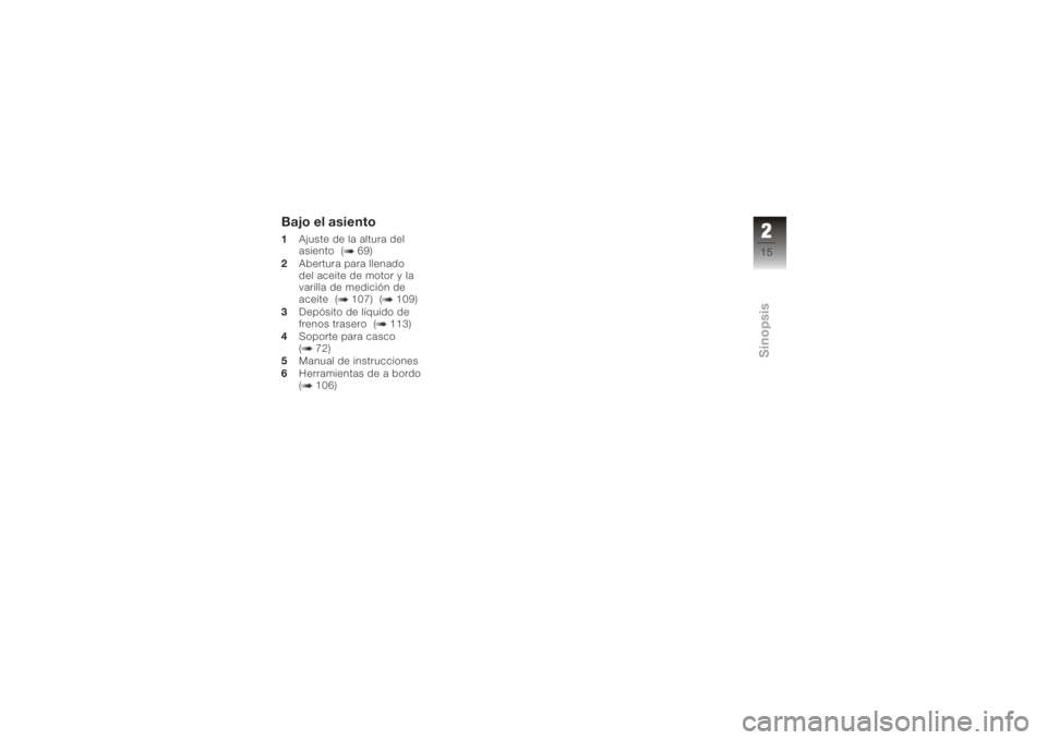 BMW MOTORRAD K 1200 GT 2006  Manual de instrucciones (in Spanish) Bajo el asiento1Ajuste de la altura del
asiento ( 69)
2 Abertura para llenado
del aceite de motor y la
varilla de medición de
aceite ( 107) ( 109)
3 Depósito de líquido de
frenos trasero ( 113)
4 S