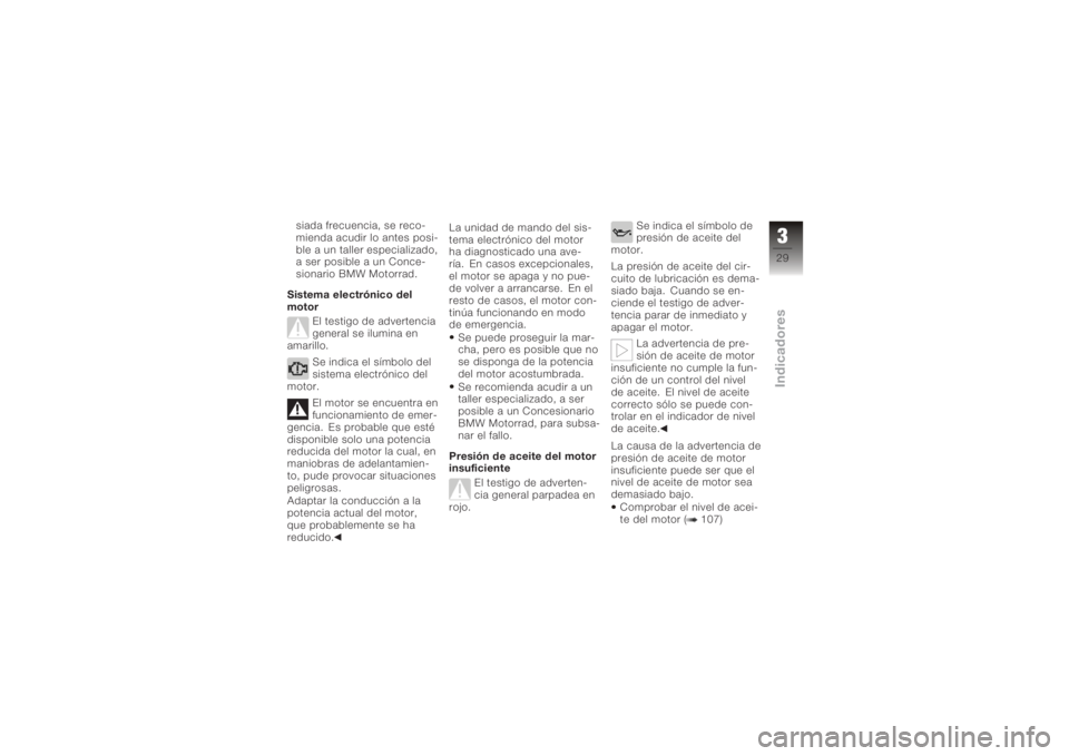 BMW MOTORRAD K 1200 GT 2006  Manual de instrucciones (in Spanish) siada frecuencia, se reco-
mienda acudir lo antes posi-
ble a un taller especializado,
a ser posible a un Conce-
sionario BMW Motorrad.
Sistema electrónico del
motor El testigo de advertencia
general