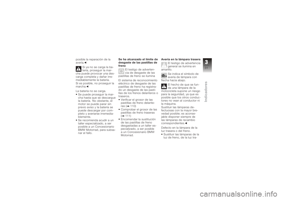 BMW MOTORRAD K 1200 GT 2006  Manual de instrucciones (in Spanish) posible la reparación de la
avería.Si ya no se carga la ba-
tería, proseguir la mar-
cha puede provocar una des-
carga completa y dañar irre-
mediablemente la batería.
Si es posible, no proseguir