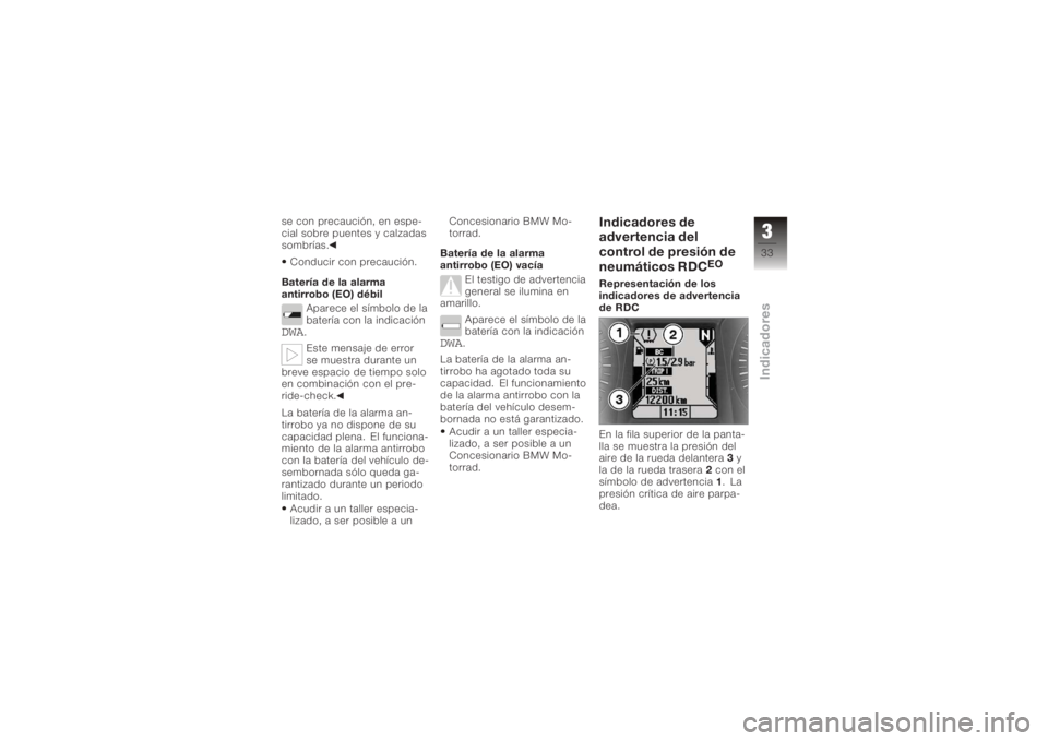 BMW MOTORRAD K 1200 GT 2006  Manual de instrucciones (in Spanish) se con precaución, en espe-
cial sobre puentes y calzadas
sombrías.Conducir con precaución.
Batería de la alarma
antirrobo (EO) débil Aparece el símbolo de la
batería con la indicaciónDWA
.
Es