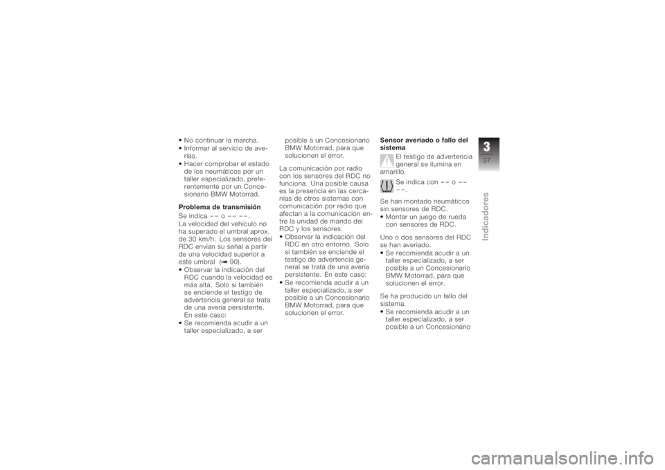 BMW MOTORRAD K 1200 GT 2006  Manual de instrucciones (in Spanish) No continuar la marcha.
Informar al servicio de ave-
rías.
Hacer comprobar el estado
de los neumáticos por un
taller especializado, prefe-
rentemente por un Conce-
sionario BMW Motorrad.
Problema de