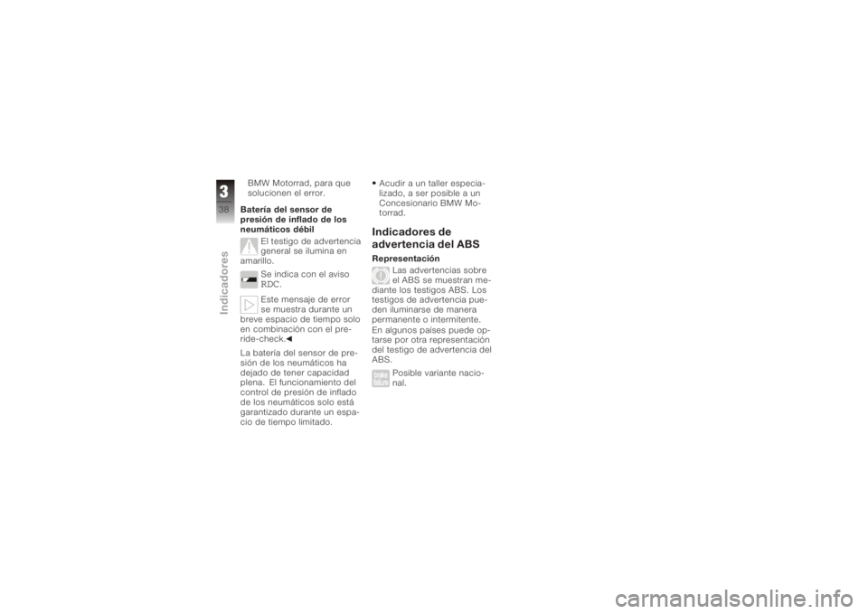 BMW MOTORRAD K 1200 GT 2006  Manual de instrucciones (in Spanish) BMW Motorrad, para que
solucionen el error.
Batería del sensor de
presión de inflado de los
neumáticos débil El testigo de advertencia
general se ilumina en
amarillo.
Se indica con el aviso
RDC
.
