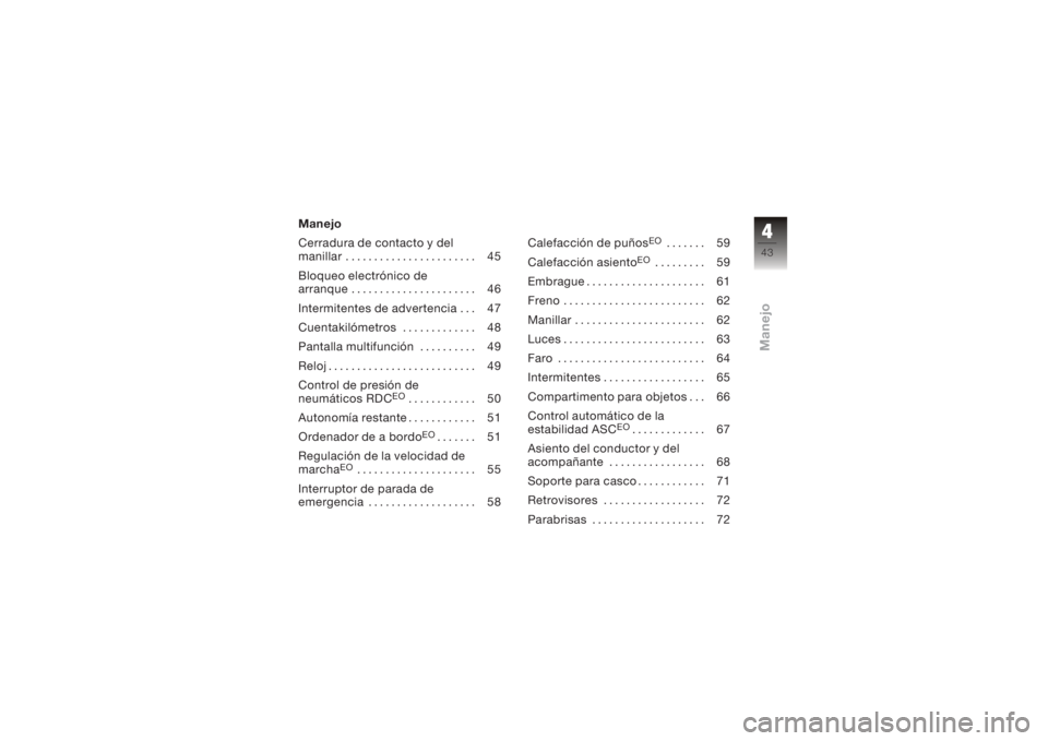 BMW MOTORRAD K 1200 GT 2006  Manual de instrucciones (in Spanish) Manejo
Cerradura de contacto y del
manillar . . . . . . . . . . . . . . . . . . . . . . . 45
Bloqueo electrónico de
arranque . . . . . . . . . . . . . . . . . . . . . . 46
Intermitentes de advertenci