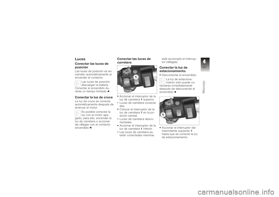 BMW MOTORRAD K 1200 GT 2006  Manual de instrucciones (in Spanish) LucesConectar las luces de
posiciónLas luces de posición se en-
cienden automáticamente al
encender el contacto.Las luces de posición
descargan la batería.
Conectar el encendido du-
rante un tiem