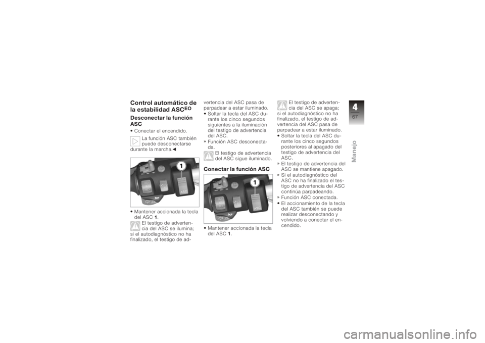 BMW MOTORRAD K 1200 GT 2006  Manual de instrucciones (in Spanish) Control automático de
la estabilidad ASC
EO
Desconectar la función
ASCConectar el encendido.La función ASC también
puede desconectarse
durante la marcha.
Mantener accionada la tecla
del ASC 1.
El 