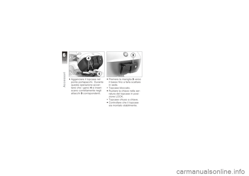 BMW MOTORRAD K 1200 GT 2006  Libretto di uso e manutenzione (in Italian) Agganciare il topcase nel
ponte portapacchi. Durante
questa operazione accer-
tarsi che i ganci4si inseri-
scano correttamente negli
attacchi 5corrispondenti. Premere la maniglia
3verso
il basso fino 