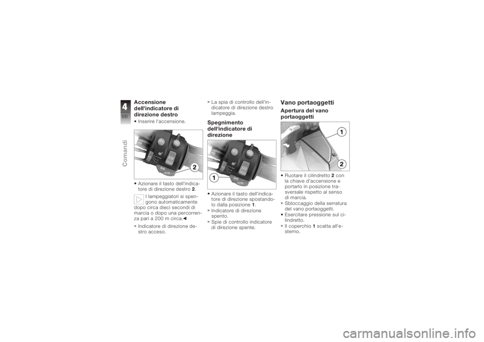 BMW MOTORRAD K 1200 GT 2006  Libretto di uso e manutenzione (in Italian) Accensione
dell'indicatore di
direzione destroInserire l'accensione.
Azionare il tasto dell'indica-
tore di direzione destro2.
I lampeggiatori si spen-
gono automaticamente
dopo circa diec