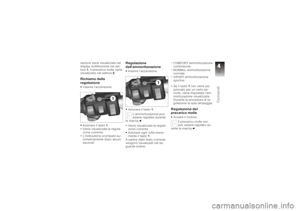 BMW MOTORRAD K 1200 GT 2006  Libretto di uso e manutenzione (in Italian) zazione viene visualizzata nel
display multifunzione nel set-
tore1, il precarico molle viene
visualizzato nel settore 2.Richiamo della
regolazioneInserire l'accensione.
Azionare il tasto 1.
Viene