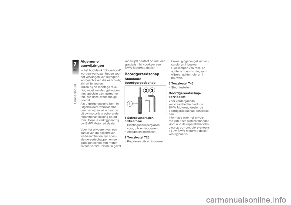 BMW MOTORRAD K 1200 GT 2006  Handleiding (in Dutch) Algemene
aanwijzingenIn het hoofdstuk "Onderhoud"
worden werkzaamheden voor
het vervangen van slijtagede-
len beschreven die eenvoudig
zijn uit te voeren.
Indien bij de montage reke-
ning moet