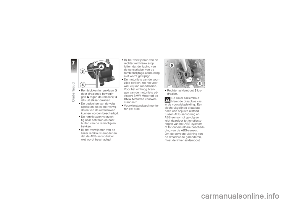 BMW MOTORRAD K 1200 GT 2006  Handleiding (in Dutch) Remblokken in remklauw3
door draaiende bewegin-
gen Ategen de remschijf 4
iets uit elkaar drukken.
De gedeelten van de velg
afplakken die bij het verwij-
deren van de remklauwen
kunnen worden beschadi