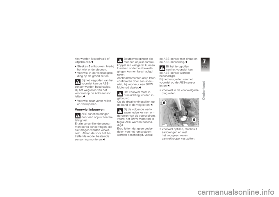 BMW MOTORRAD K 1200 GT 2006  Handleiding (in Dutch) niet worden losgedraaid of
uitgebouwd.Steekas 6uitbouwen, hierbij
het wiel ondersteunen.
Voorwiel in de voorwielgelei-
ding op de grond zetten.
Bij het wegrollen van het
voorwiel kan de ABS-
sensor wo