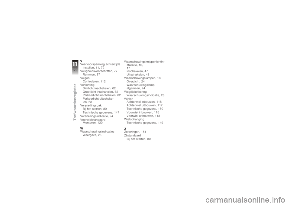 BMW MOTORRAD K 1200 GT 2006  Handleiding (in Dutch) V
Veervoorspanning achterzijdeInstellen, 11, 72
Veiligheidsvoorschriften, 77
Remmen, 87
Velgen Controleren, 112
Verlichting
Dimlicht inschakelen, 62
Grootlicht inschakelen, 62
Parkeerlicht inschakelen