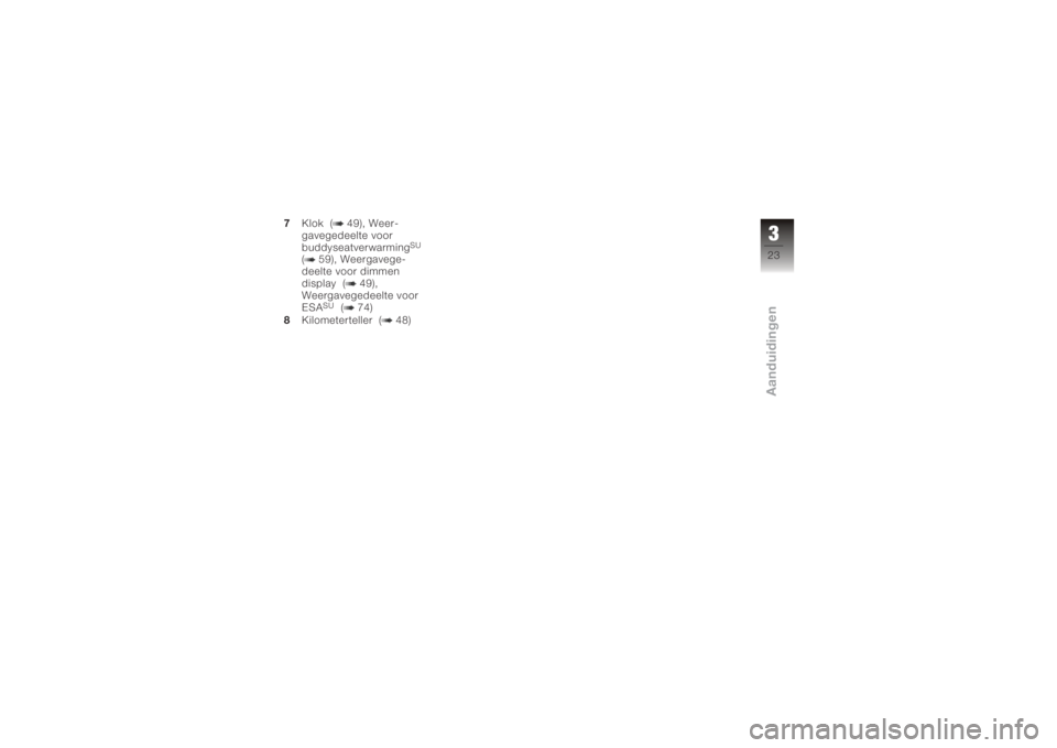 BMW MOTORRAD K 1200 GT 2006  Handleiding (in Dutch) 7Klok ( 49), Weer-
gavegedeelte voor
buddyseatverwarming
SU
( 59), Weergavege-
deelte voor dimmen
display ( 49),
Weergavegedeelte voor
ESA
SU
( 74)
8 Kilometerteller ( 48)
323zAanduidingen 