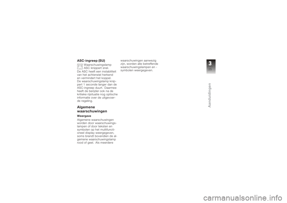 BMW MOTORRAD K 1200 GT 2006  Handleiding (in Dutch) ASC-ingreep (SU)
Waarschuwingslamp
ASC knippert snel.
De ASC heeft een instabiliteit
van het achterwiel herkend
en vermindert het koppel.
De waarschuwingslamp knip-
pert 1 seconde langer dan de
ASC-in