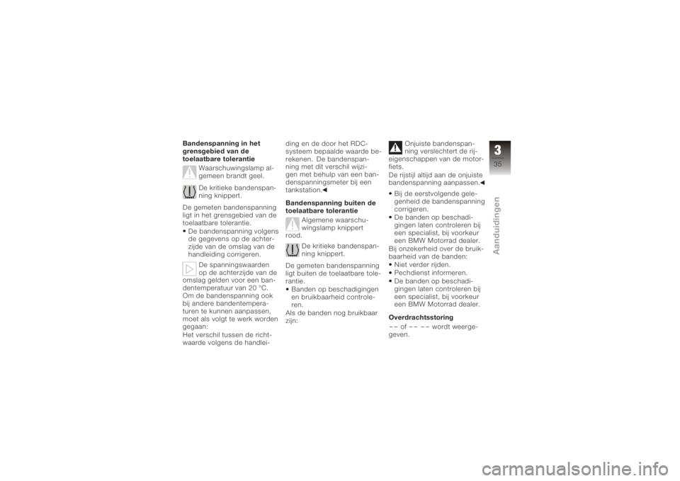 BMW MOTORRAD K 1200 GT 2006  Handleiding (in Dutch) Bandenspanning in het
grensgebied van de
toelaatbare tolerantieWaarschuwingslamp al-
gemeen brandt geel.
De kritieke bandenspan-
ning knippert.
De gemeten bandenspanning
ligt in het grensgebied van de