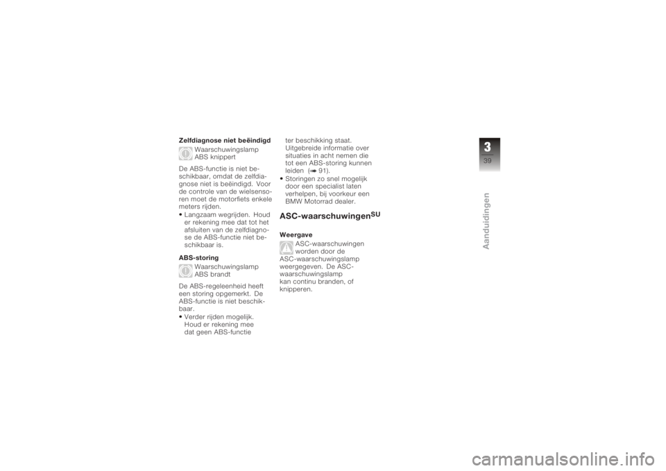 BMW MOTORRAD K 1200 GT 2006  Handleiding (in Dutch) Zelfdiagnose niet beëindigdWaarschuwingslamp
ABS knippert
De ABS-functie is niet be-
schikbaar, omdat de zelfdia-
gnose niet is beëindigd. Voor
de controle van de wielsenso-
ren moet de motorfiets e