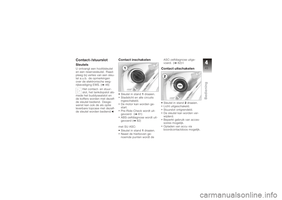 BMW MOTORRAD K 1200 GT 2006  Handleiding (in Dutch) Contact-/stuurslotSleutelsU ontvangt een hoofdsleutel
en een reservesleutel. Raad-
pleeg bij verlies van een sleu-
tel a.u.b. de opmerkingen
over de elektronische weg-
rijbeveiliging EWS. ( 46)Het con
