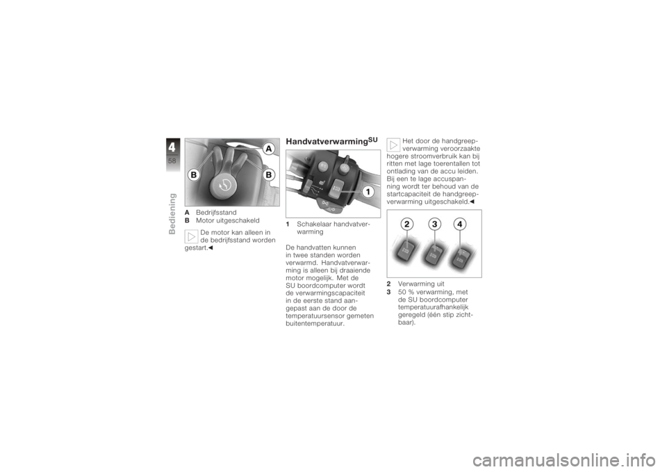 BMW MOTORRAD K 1200 GT 2006  Handleiding (in Dutch) ABedrijfsstand
B Motor uitgeschakeld
De motor kan alleen in
de bedrijfsstand worden
gestart.
Handvatverwarming
SU
1 Schakelaar handvatver-
warming
De handvatten kunnen
in twee standen worden
verwarmd.