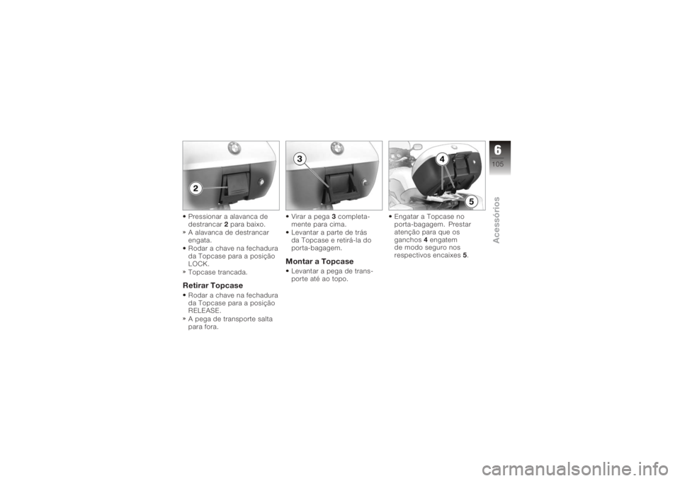 BMW MOTORRAD K 1200 GT 2006 Manual do condutor (in Portuguese) Pressionar a alavanca de
destrancar2para baixo.
A alavanca de destrancar
engata.
Rodar a chave na fechadura
da Topcase para a posição
LOCK.
Topcase trancada.Retirar TopcaseRodar a chave na fechadura BMW MOTORRAD K 1200 GT 2006 Manual do condutor (in Portuguese) Pressionar a alavanca de
destrancar2para baixo.
A alavanca de destrancar
engata.
Rodar a chave na fechadura
da Topcase para a posição
LOCK.
Topcase trancada.Retirar TopcaseRodar a chave na fechadura